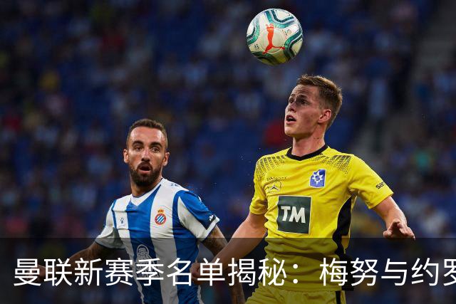 曼联新赛季名单揭秘：梅努与约罗落选背后的秘密